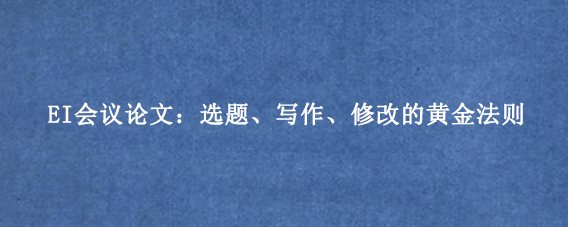 EI会议论文:选题、写作、修改的黄金法则