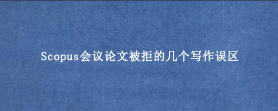 Scopus会议论文被拒的几个写作误区