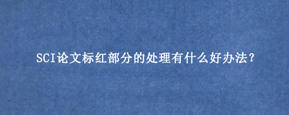 SCI论文标红部分的处理有什么好办法?