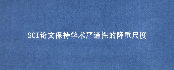 SCI论文保持学术严谨性的降重尺度