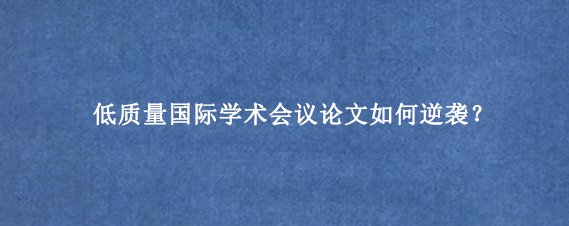 低质量国际学术会议论文如何逆袭?