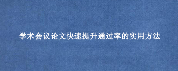 学术会议论文快速提升通过率的实用方法