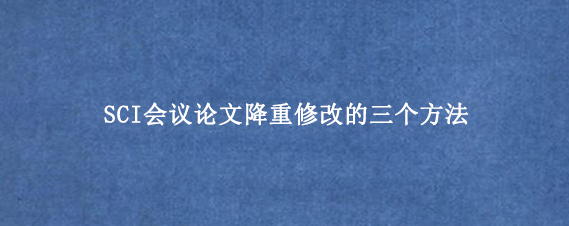 SCI会议论文降重修改的三个方法