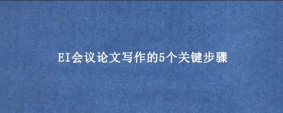EI会议论文写作的5个关键步骤