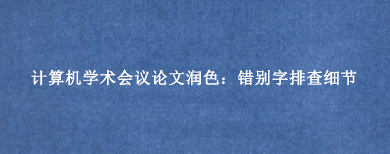计算机学术会议论文润色：错别字排查细节