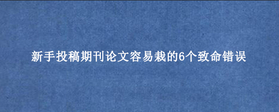 新手投稿期刊论文容易栽的6个致命错误