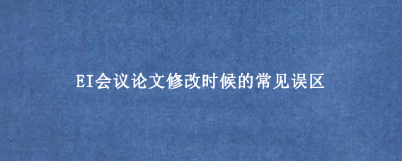 EI会议论文修改时候的常见误区