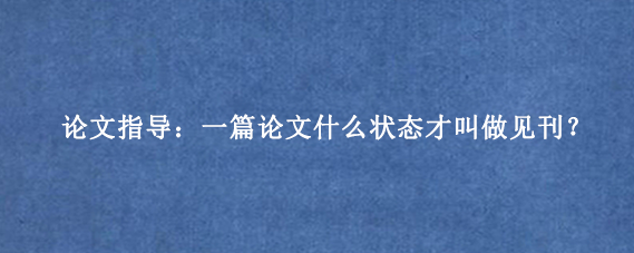 论文指导:一篇论文什么状态才叫做见刊?