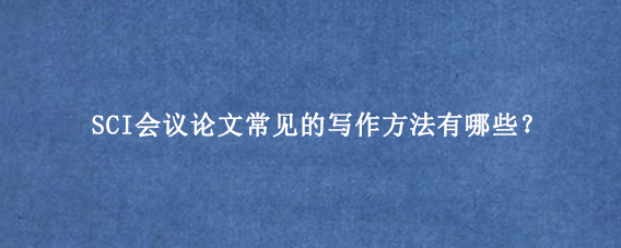 SCI会议论文常见的写作方法有哪些？