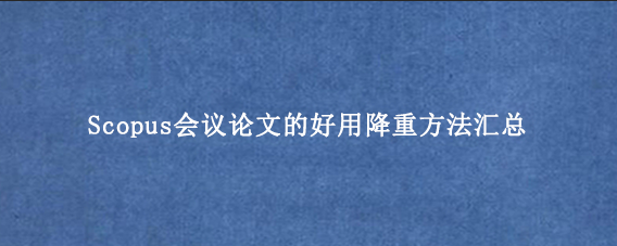Scopus会议论文的好用降重方法汇总