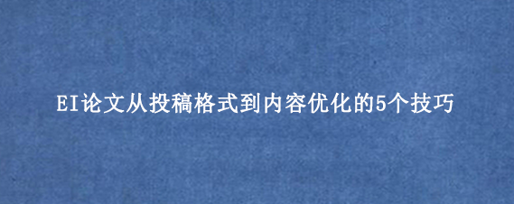 EI论文从投稿格式到内容优化的5个技巧