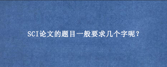 SCI论文的题目一般要求几个字呢？