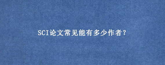 SCI论文常见能有多少作者？