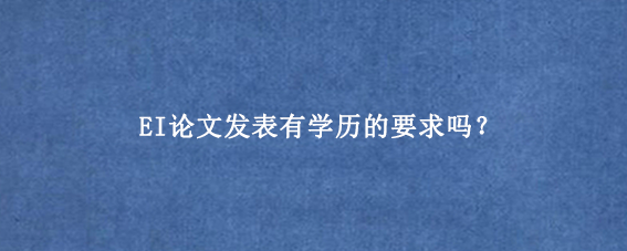 EI论文发表有学历的要求吗?