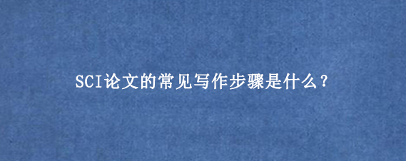 SCI论文的常见写作步骤是什么？