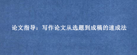 论文指导:写作论文从选题到成稿的速成法