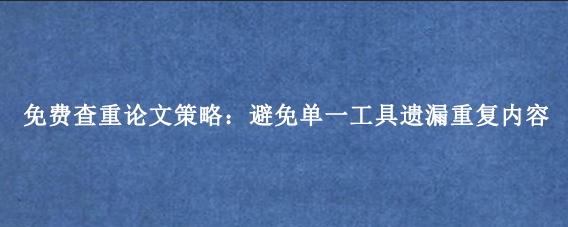 免费查重论文策略:避免单一工具遗漏重复内容