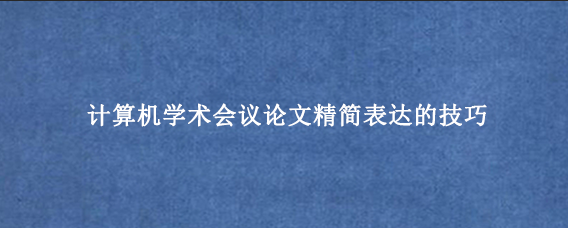 计算机学术会议论文精简表达的技巧
