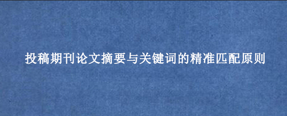 投稿期刊论文摘要与关键词的精准匹配原则