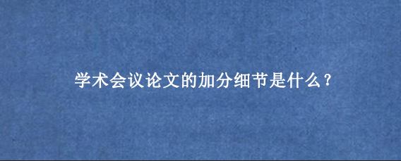 学术会议论文的加分细节是什么?