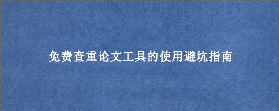 免费查重论文工具的使用避坑指南