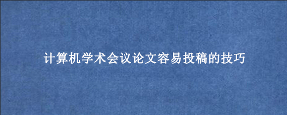 计算机学术会议论文容易投稿的技巧