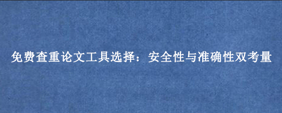 免费查重论文工具选择:安全性与准确性双考量