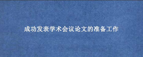 成功发表学术会议论文的准备工作