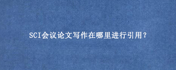 SCI会议论文写作在哪里进行引用?