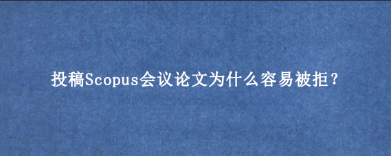 投稿Scopus会议论文为什么容易被拒？
