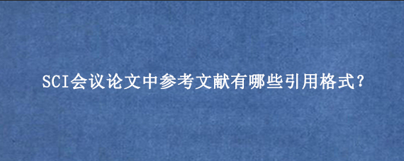 SCI会议论文中参考文献有哪些引用格式？