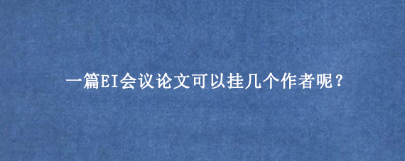 一篇EI会议论文可以挂几个作者呢？