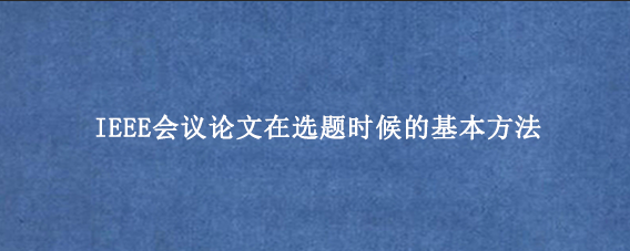 IEEE会议论文在选题时候的基本方法