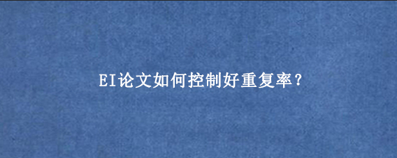 EI论文如何控制好重复率？