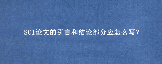 SCI论文的引言和结论部分应怎么写？