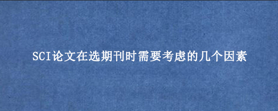 SCI论文在选期刊时需要考虑的几个因素