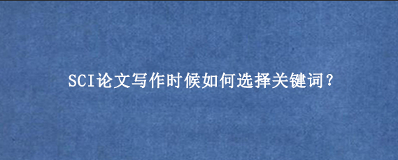 SCI论文写作时候如何选择关键词？