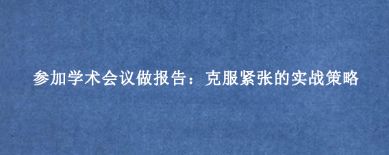参加学术会议做报告:克服紧张的实战策略