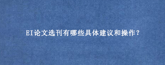 EI论文选刊有哪些具体建议和操作?