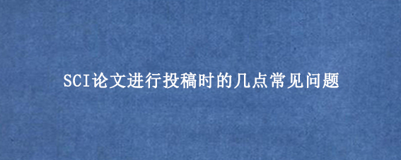 SCI论文进行投稿时的几点常见问题
