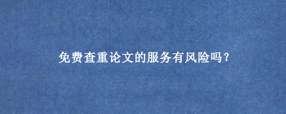 免费查重论文的服务有风险吗？