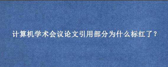 计算机学术会议论文引用部分为什么标红了？