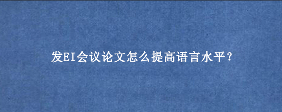 发EI会议论文怎么提高语言水平？