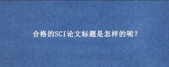 合格的SCI论文标题是怎样的呢？