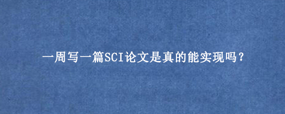 一周写一篇SCI论文是真的能实现吗？