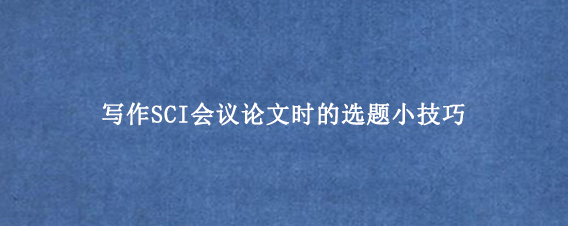 写作SCI会议论文时的选题小技巧