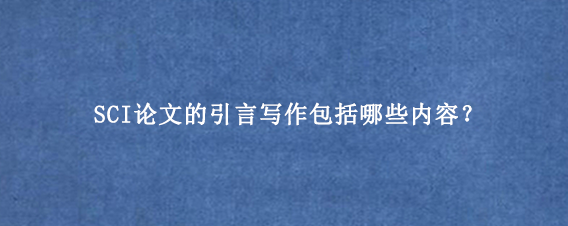 SCI论文的引言写作包括哪些内容？