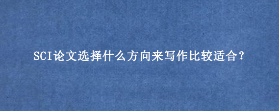 SCI论文选择什么方向来写作比较适合?