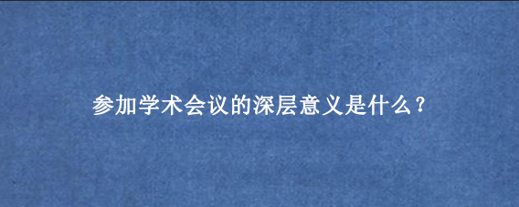 参加学术会议的深层意义是什么？