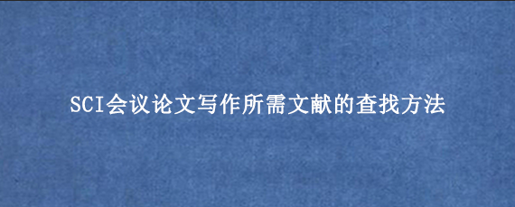 SCI会议论文写作所需文献的查找方法